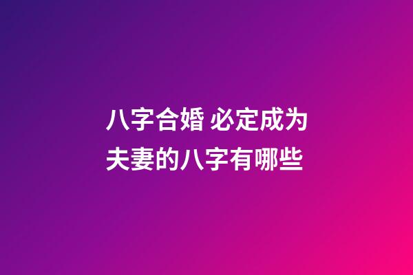 八字合婚 必定成为夫妻的八字有哪些